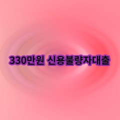 330만원 신용불량자대출 급전 당일 소액 일수 월변